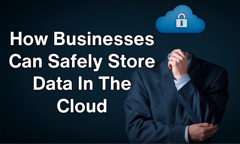 How Businesses Can Safely Store Data in the Cloud